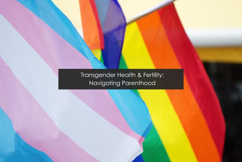 Transgender Health and Fertility: Navigating Parenthood and Family Planning