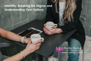 Infertility: Breaking the Stigma and Understanding Your Options